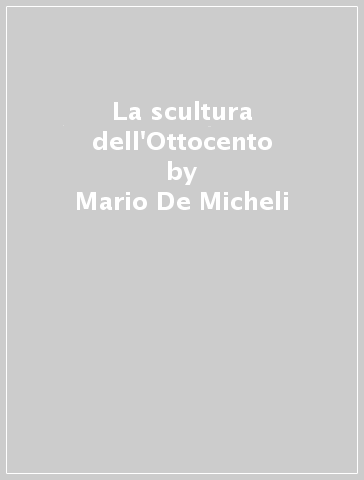 La scultura dell'Ottocento - Mario De Micheli