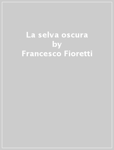 La selva oscura - Francesco Fioretti