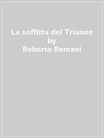 La soffitta del Trianon - Roberto Romani