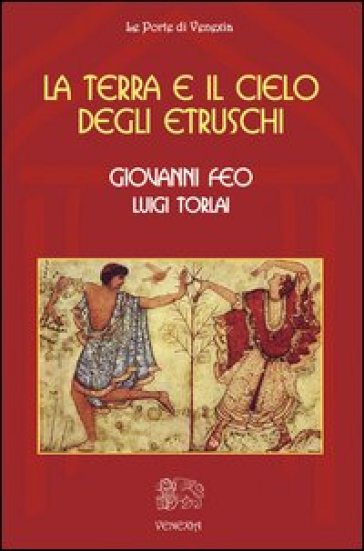 La terra e il cielo degli Etruschi - Giovanni Feo - Luigi Torlai