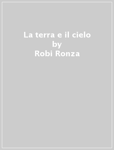 La terra e il cielo - Robi Ronza