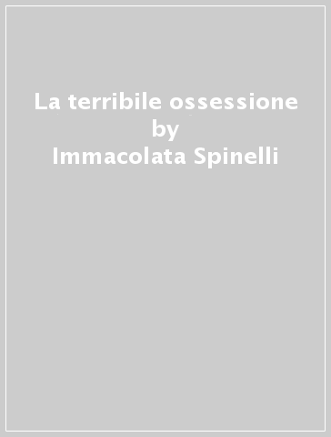 La terribile ossessione - Immacolata Spinelli