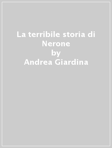 La terribile storia di Nerone - Andrea Giardina