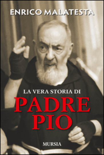 La vera storia di padre Pio - Enrico Malatesta