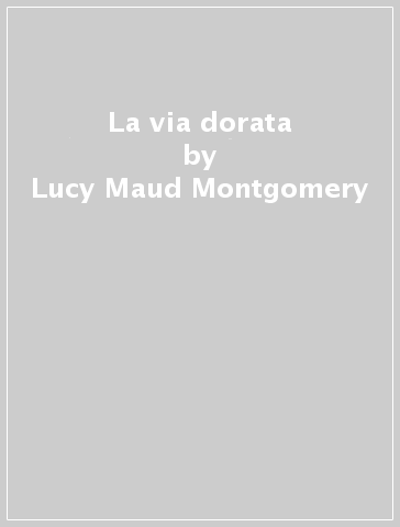 La via dorata - Lucy Maud Montgomery