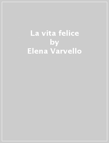 La vita felice - Elena Varvello