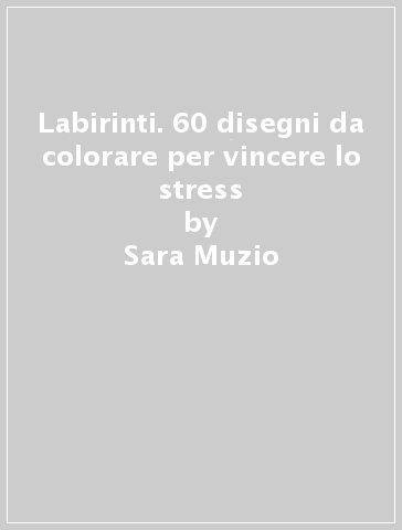 Labirinti. 60 disegni da colorare per vincere lo stress - Sara Muzio