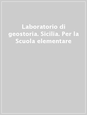 Laboratorio di geostoria. Sicilia. Per la Scuola elementare