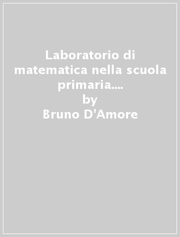 Laboratorio di matematica nella scuola primaria. Attività per creare competenze - Bruno D