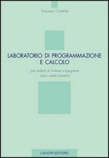 Laboratorio di programmazione e calcolo per studenti di scienze e ingegneria (dieci crediti formativi) - Francesco Costabile