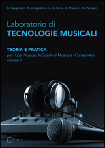 Laboratorio di tecnologie musicali. Teoria e pratica. Per i Licei musicali, le Scuole di musica e i Conservatori. Vol. 1 - Gabriele Cappellani - Mirko D