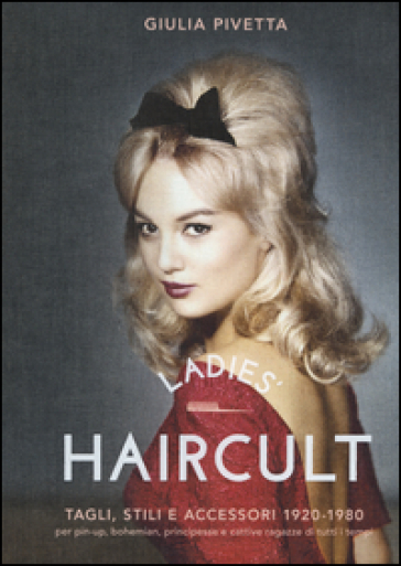 Ladies' haircult. Tagli, stili e accessori 1920-1980 per pin-up, bohemian, principesse e cattive ragazze di tutti i tempi. Ediz. illustrata - Giulia Pivetta