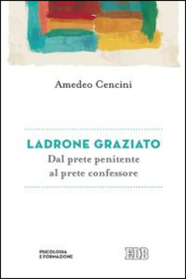 Ladrone graziato. Dal prete penitente al prete confessore - Amedeo Cencini