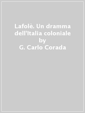 Lafolè. Un dramma dell'Italia coloniale - G. Carlo Corada