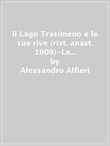 Il Lago Trasimeno e le sue rive (rist. anast. 1909)-Le rive del Trasimeno e le sue leggende (rist. Anast. 1872) - Alessandro Alfieri - Francesco Liverani