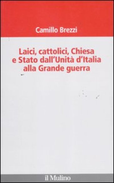Laici, cattolici, Chiesa e Stato dall'Unità d'Italia alla grande guerra - Camillo Brezzi