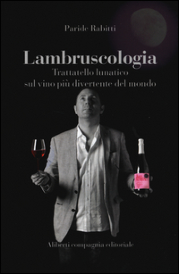 Lambruscologia. Trattato lunatico sul vino più divertente del mondo - Paride Rabitti