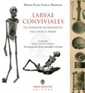 Larvae conviviales. Gli scheletri da banchetto nell antica Roma