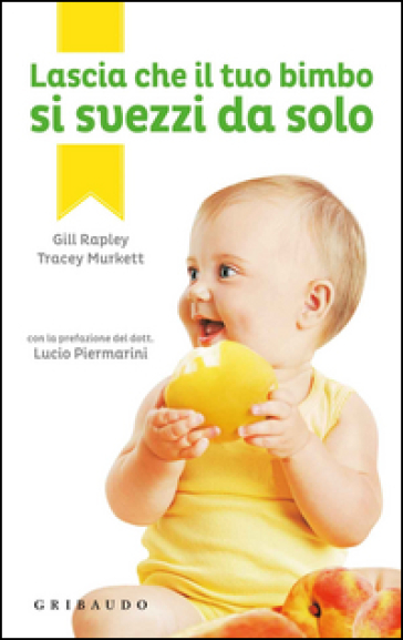 Lascia che il tuo bimbo si svezzi da solo - Gill Rapley - Tracey Murkett