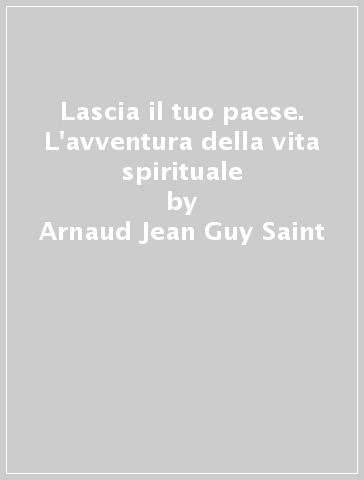 Lascia il tuo paese. L'avventura della vita spirituale - Arnaud Jean-Guy Saint - Jean-Guy Saint-Arnaud