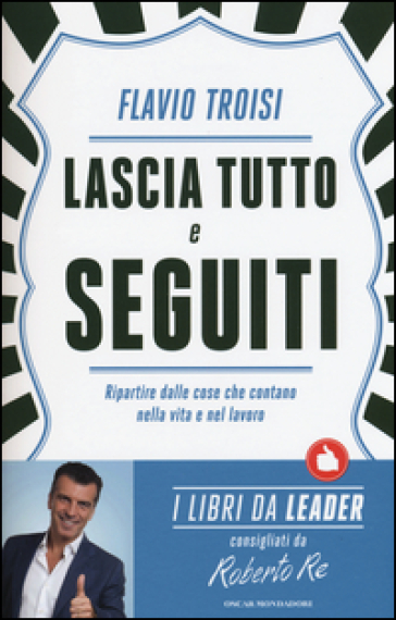 Lascia tutto e seguiti. Ripartire dalle cose che contano nella vita e nel lavoro - Flavio Troisi