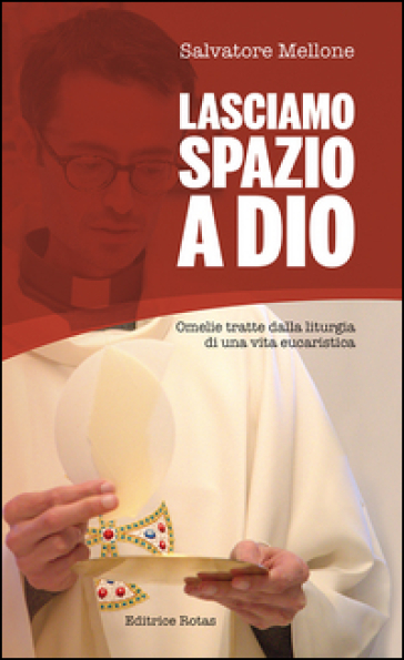 Lasciamo spazio a Dio. Omelie tratte dalla liturgia di una vita eucaristica - Salvatore Mellone