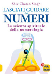 Lasciati guidare dai numeri. La scienza spirituale della numerologia