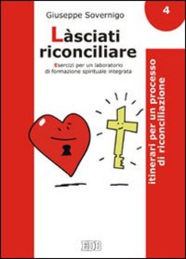 Làsciati riconciliare. Esercizi per un laboratorio di formazione spirituale integrata. 4: Itinerari per un processo di riconciliazione - Giuseppe Sovernigo