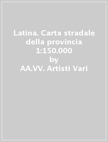 Latina. Carta stradale della provincia 1:150.000 - AA.VV. Artisti Vari