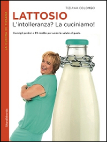 Lattosio. L'intolleranza? La cuciniamo! - Tiziana Colombo