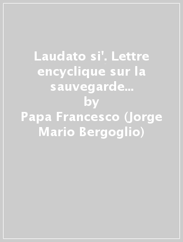 Laudato si'. Lettre encyclique sur la sauvegarde de la maison commune - Papa Francesco (Jorge Mario Bergoglio)