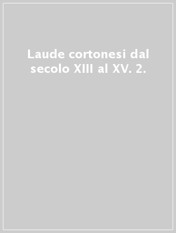 Laude cortonesi dal secolo XIII al XV. 2.