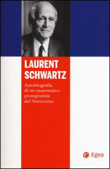 Laurent Schwartz. Autobiografia di un matematico protagonista del Novecento - Laurent Schwartz