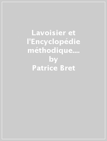 Lavoisier et l'Encyclopédie méthodique. Le manuscrit des régisseurs des Poudres et salpetres pour le «Dictionnaire de l'artillerie» (1787) - Patrice Bret