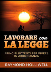 Lavorare con la Legge. Potenti principi per una vita abbondante