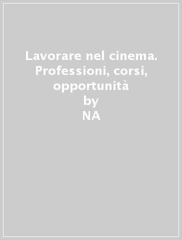 Lavorare nel cinema. Professioni, corsi, opportunità - NA - Elena Grassi