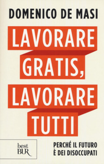 Lavorare gratis, lavorare tutti. Perché il futuro è dei disoccupati - Domenico De Masi