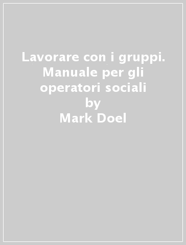 Lavorare con i gruppi. Manuale per gli operatori sociali - Mark Doel - Catherine Sawdon