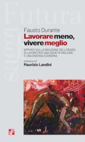 Lavorare meno, vivere meglio. Appunti sulla riduzione dell orario di lavoro per una società migliore e una diversa economia