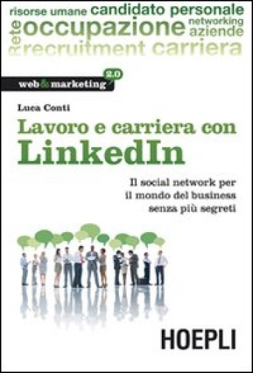 Lavoro e carriera con LinkedIn. Il social network per il mondo del business senza più segreti - Luca Conti