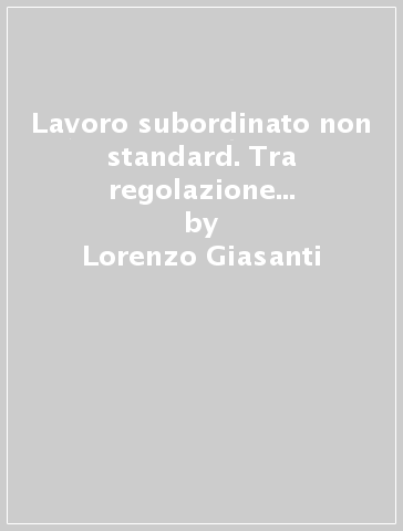 Lavoro subordinato non standard. Tra regolazione giuridica e tutela sociale - Lorenzo Giasanti