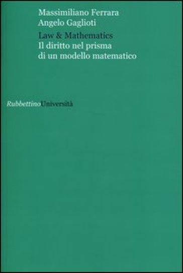 Law & mathematics. Il diritto nel prisma di un modello matematico - Massimiliano Ferrara - Angelo Gaglioti
