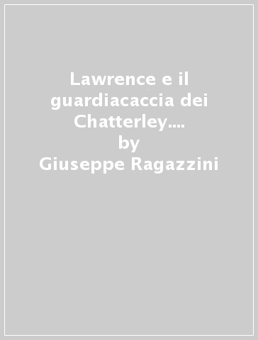 Lawrence e il guardiacaccia dei Chatterley. La tenerezza travolta - Giuseppe Ragazzini