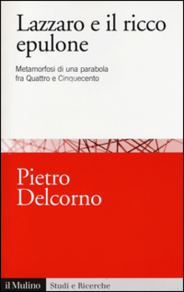 Lazzaro e il ricco Epulone. Metamorfosi di una parabola fra Quattro e Cinquecento - Pietro Delcorno