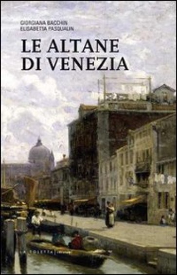 Le altane di Venezia - Giorgiana Bacchin Reale - Elisabetta Pasqualin