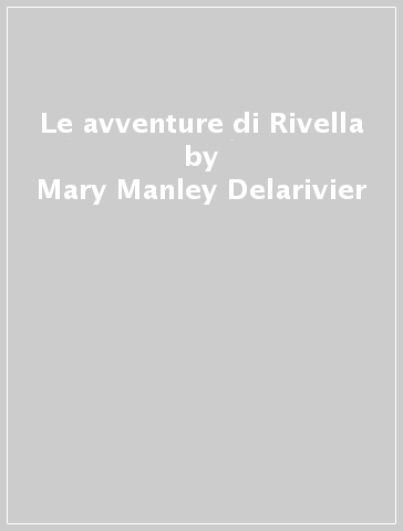 Le avventure di Rivella - Mary Manley Delarivier