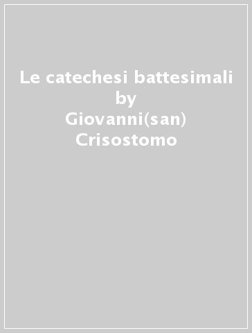 Le catechesi battesimali - Giovanni(san) Crisostomo