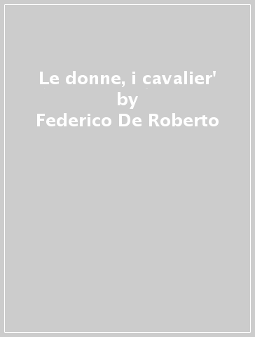 Le donne, i cavalier' - Federico De Roberto