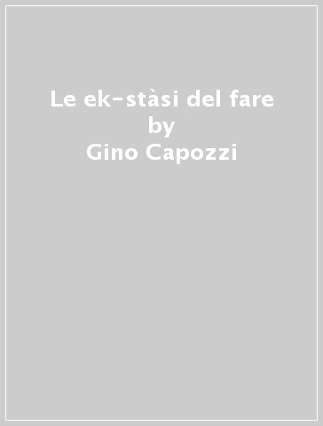 Le ek-stàsi del fare - Gino Capozzi