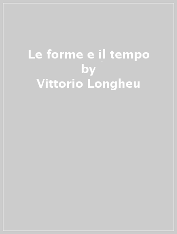 Le forme e il tempo - Vittorio Longheu